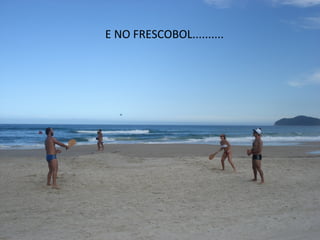 E NO FRESCOBOL..........
 