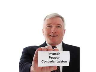 Investir
    Poupar
Controlar gastos
 