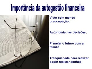 Viver com menos
preocupação;


Autonomia nas decisões;


Planejar o futuro com a
família


Tranquilidade para realizar
poder realizar sonhos
 