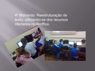 4º Momento: Reestruturação de
texto, utilizando-se dos recursos
ofertados no Broffice.
 