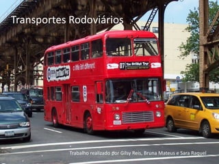 Transportes Rodoviários




           Trabalho realizado por Gilsy Reis, Bruna Mateus e Sara Raquel
 