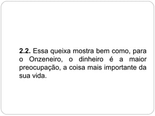 2.2. Essa queixa mostra bem como, para
o Onzeneiro, o dinheiro é a maior
preocupação, a coisa mais importante da
sua vida.
 