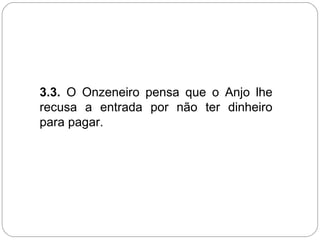 3.3. O Onzeneiro pensa que o Anjo lhe
recusa a entrada por não ter dinheiro
para pagar.
 