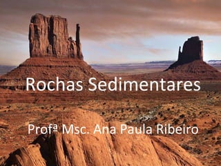 Rochas Sedimentares

Profª Msc. Ana Paula Ribeiro
 