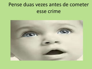 Pense duas vezes antes de cometer
           esse crime
 