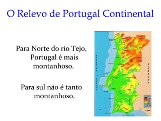 O Relevo de Portugal Continental


 Para Norte do rio Tejo,
     Portugal é mais
      montanhoso.

   Para sul não é tanto
       montanhoso.
 