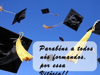 Parabéns a todos
nós formandos,
por essa
 
