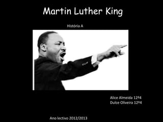 Martin Luther King
          História A




                         Alice Almeida 12º4
                         Dulce Oliveira 12º4


 Ano lectivo 2012/2013
 