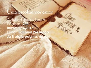 Uma escolha por amor
Autor : Nicholas Sparks
Páginas: 256
Inicio: 2/3/2013
Editor: Editorial Presença
Já li até á pagina: 56