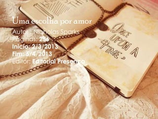 Uma escolha por amor
Autor : Nicholas Sparks
Páginas: 256
Inicio: 2/3/2013
Fim: 5/4/2013
Editor: Editorial Presença
 