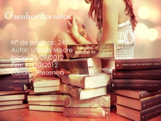 O senhor dos raios
Nº de páginas: 249
Autor: Ulysses Moore
Inicio: 26/09/2012
Fim: 11/10/2012
Editora: Presença
 