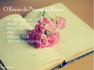 O Rapaz do Pijama às Riscas
Nº de Páginas: 176
Autor: John Boyne
Inicio: 12/11/2012
Fim:
Editora: ASA
Já li até á página:165
 