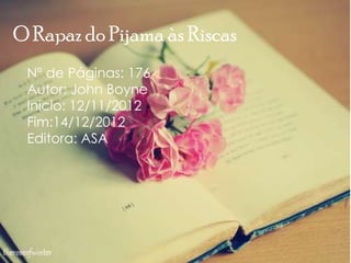 O Rapaz do Pijama às Riscas
Nº de Páginas: 176
Autor: John Boyne
Inicio: 12/11/2012
Fim:14/12/2012
Editora: ASA
 