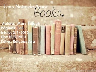 Uma Noite de Amor
Autora: Mary Balogh
Páginas: 368
Inicio: 3/1/2013
Fim:15/2/2013
Editor: Edições Asa
 