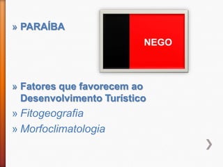 » PARAÍBA




» Fatores que favorecem ao
  Desenvolvimento Turístico
» Fitogeografia
» Morfoclimatologia
 