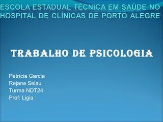 TRABALHO DE PSICOLOGIA

Patrícia Garcia
Rejane Selau
Turma NDT24
Prof: Ligia
 