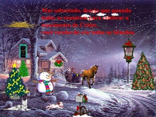 Mas sobretudo, desejo que quando
todos se reunirem para celebrar o
nascimento de Cristo,
você receba do céu todas as bênçãos.
 