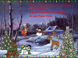 E que estas bênçãos se estendam
a sua família.
Pois só a família é o símbolo
de um Natal Feliz.
 