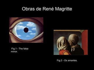 Obras de René Magritte




Fig.1 - The false
mirror.


                         Fig.2 - Os amantes.
 