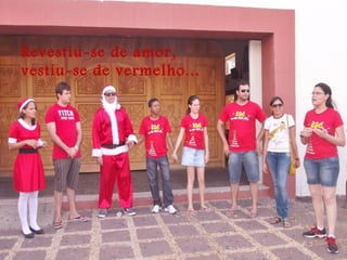 Revestiu-se de amor,
vestiu-se de vermelho...
 