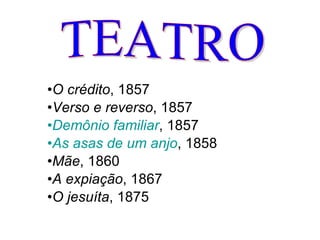 O crédito , 1857  Verso e reverso , 1857  Demônio familiar , 1857  As asas de um anjo , 1858  Mãe , 1860  A expiação , 1867  O jesuíta , 1875   TEATRO 