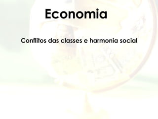 Economia Conflitos das classes e harmonia social   