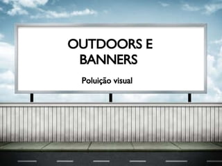 Poluição Visual OUTDOORS E  BANNERS   Poluição visual 
