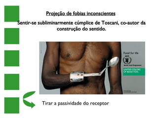 Projeção de fobias inconscientes   Sentir-se subliminarmente cúmplice de Toscani, co-autor da construção do sentido. Tirar a passividade do receptor 