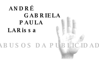 ABUSOS DA PUBLICIDADE ANDRÉ GABRIELA LARissa PAULA 