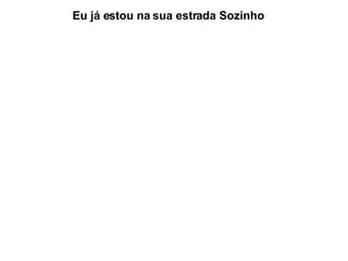 Eu já estou na sua estrada Sozinho 