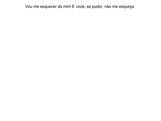 Vou me esquecer de mim E você, se puder, não me esqueça 
