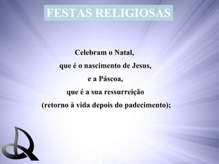 FESTAS RELIGIOSAS Celebram o Natal,  que é o nascimento de Jesus, e a Páscoa,  que é a sua ressurreição (retorno à vida depois do padecimento); 