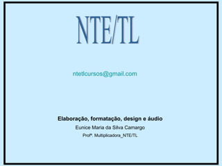 NTE/TL [email_address]   Elaboração, formatação, design e áudio Eunice Maria da Silva Camargo Profª. Multiplicadora_NTE/TL 