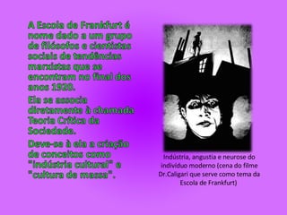 Indústria, angustia e neurose do indivíduo moderno (cena do filme Dr.Caligari que serve como tema da Escola de Frankfurt)  