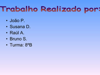 João P. Susana D. Raúl A. Bruno S. Turma: 8ºB Trabalho Realizado por: 