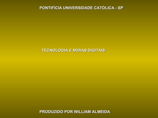 PONTIFÍCIA UNIVERSIDADE CATÓLICA - SP TECNOLOGIA E MÍDIAS DIGITAIS PRODUZIDO POR WILLIAM ALMEIDA 