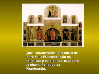 Outra característica das obras de Piero della Francesca são os polípticos e os dípticos, esta obra se chama Políptico da Misericórdia. 