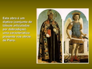 Esta obra é um díptico (conjunto de tábuas articuladas por dobradiças), uma característica presente nas obras de Piero. 