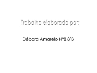 Débora Amarelo Nº8 8ºB Trabalho elaborado por: 
