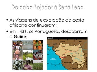 As viagens de exploração da costa africana continuaram: Em 1436, os Portugueses descobriram a  Guiné; Do cabo Bojador à Serra Leoa 
