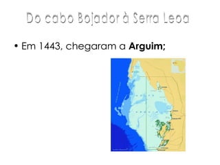 Em 1443, chegaram a  Arguim; Do cabo Bojador à Serra Leoa 