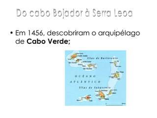 Em 1456, descobriram o arquipélago de  Cabo Verde;  Do cabo Bojador à Serra Leoa 