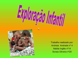 Trabalho realizado por: Andreia  Andrade nº 4 Nábila Inglês nº14 Soraia Oliveira nº20 Exploração Infantil 