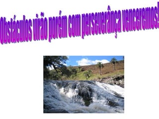 Obstáculos virão porém com perseverânça venceremos! 