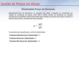 Gestão de Preços no VarejoMapeamento e Segmentação do ConsumidorA segmentação usa sempre a pesquisa de mercado como ferramenta de seleção. Assim, é possível que se identifique, a partir de uma série de critérios, diferentes segmentos.A segmentação permite traçar o perfil do consumidor.De acordo com o perfil do consumidor, o varejista estabelece uma lista de produtos que obrigatoriamente deverá ter em seu estabelecimento caso queira agradar o seu público-alvo.Denominamos esta lista de produtos como SORTIMENTO.
