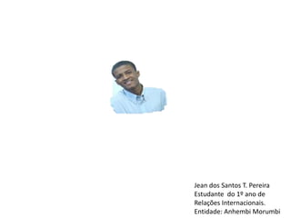 Jean dos Santos T. Pereira Estudante  do 1º ano de Relações Internacionais. Entidade: Anhembi Morumbi  