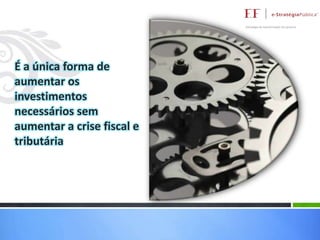 É a única forma de
aumentar os
investimentos
necessários sem
aumentar a crise fiscal e
tributária

 