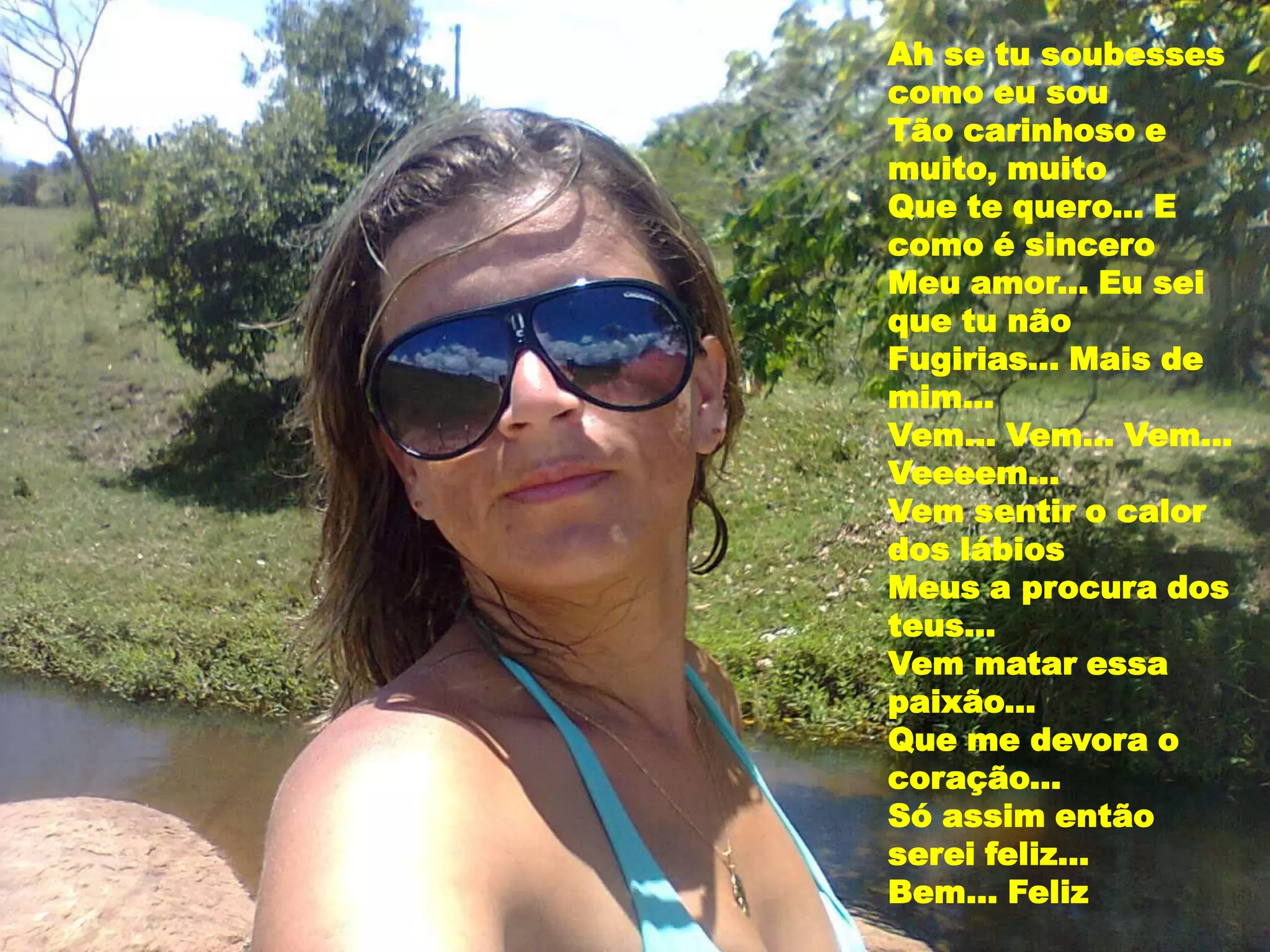 Ah se tu soubesses
como eu sou
Tão carinhoso e
muito, muito
Que te quero... E
como é sincero
Meu amor... Eu sei
que tu não
Fugirias... Mais de
mim...
Vem... Vem... Vem...
Veeeem...
Vem sentir o calor
dos lábios
Meus a procura dos
teus...
Vem matar essa
paixão...
Que me devora o
coração...
Só assim então
serei feliz...
Bem... Feliz
 