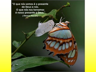 "O que nós somos é o presente
        de Deus a nós.
   O que nós nos tornamos
  é nosso presente a Deus."
        ( Eleanor Powell )
 