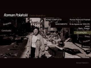 NOME COMPLETO       Roman Rajmund Polański

                   NASCIMENTO   18 de Agosto de 1933 (79
                                                   anos)
                                           Paris, França
Conclusão
                                        OCUPAÇÃO
 